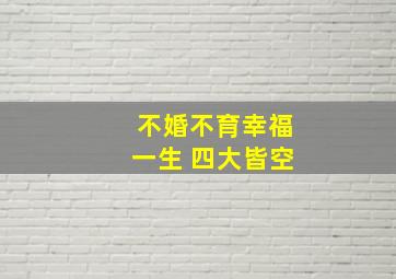 不婚不育幸福一生 四大皆空